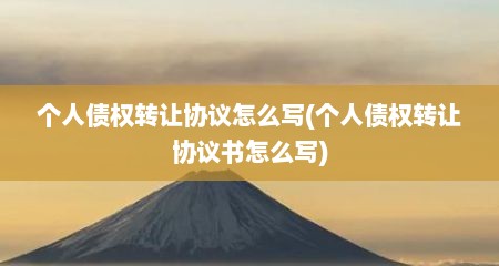 个人债权转让协议怎么写(个人债权转让协议书怎么写)