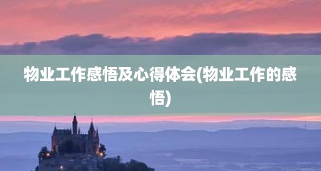 物业工作感悟及心得体会(物业工作的感悟)