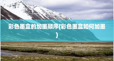 彩色墨盒的加墨顺序(彩色墨盒如何加墨)