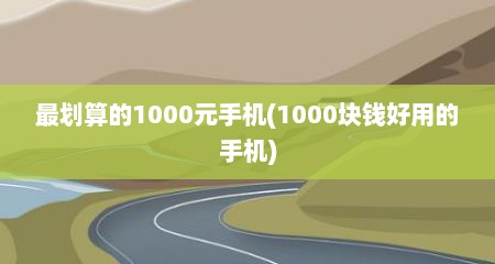 最划算的1000元手机(1000块钱好用的手机)