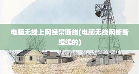 电脑无线上网经常断线(电脑无线网断断续续的)