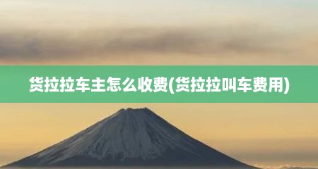 货拉拉车主怎么收费(货拉拉叫车费用)