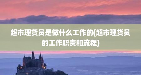 超市理货员是做什么工作的(超市理货员的工作职责和流程)