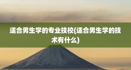 适合男生学的专业技校(适合男生学的技术有什么)