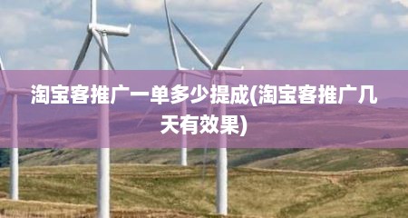 淘宝客推广一单多少提成(淘宝客推广几天有效果)
