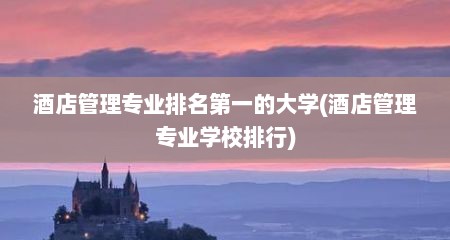 酒店管理专业排名第一的大学(酒店管理专业学校排行)