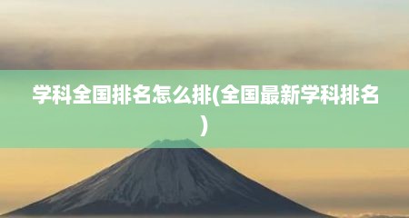 学科全国排名怎么排(全国最新学科排名)