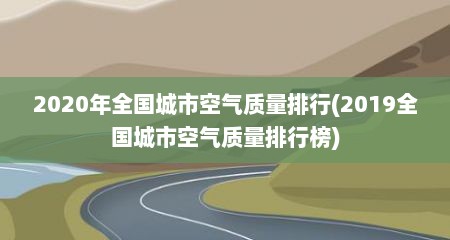 2020年全国城市空气质量排行(2019全国城市空气质量排行榜)