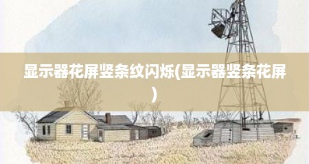显示器花屏竖条纹闪烁(显示器竖条花屏)