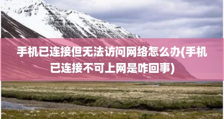 手机已连接但无法访问网络怎么办(手机已连接不可上网是咋回事)