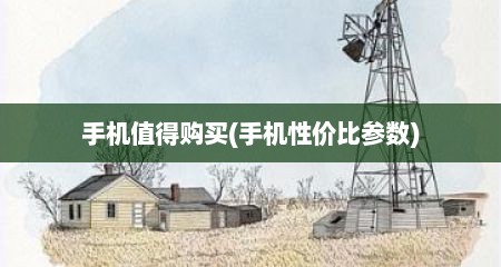 手机值得购买(手机性价比参数)