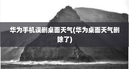 华为手机误删桌面天气(华为桌面天气删除了)