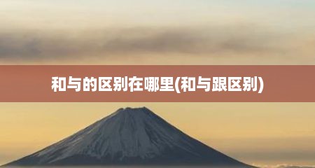 和与的区别在哪里(和与跟区别)