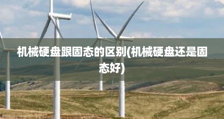 机械硬盘跟固态的区别(机械硬盘还是固态好)