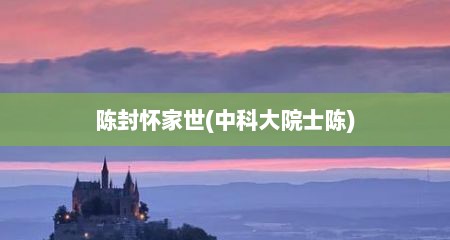 陈封怀家世(中科大院士陈)