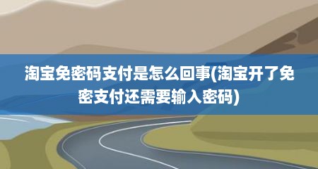 淘宝免密码支付是怎么回事(淘宝开了免密支付还需要输入密码)