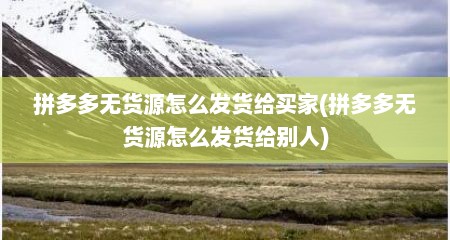 拼多多无货源怎么发货给买家(拼多多无货源怎么发货给别人)