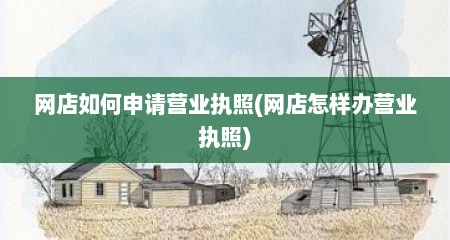 网店如何申请营业执照(网店怎样办营业执照)