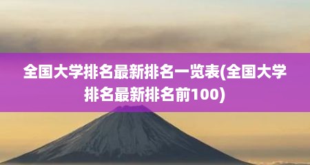 全国大学排名最新排名一览表(全国大学排名最新排名前100)