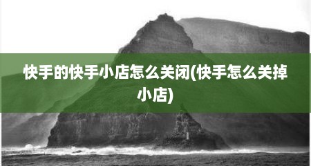 快手的快手小店怎么关闭(快手怎么关掉小店)