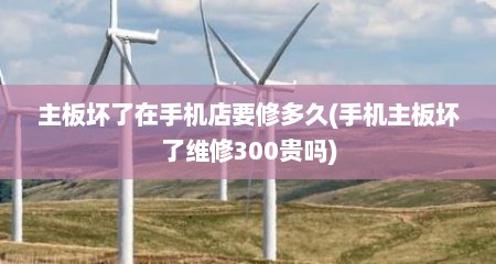 主板坏了在手机店要修多久(手机主板坏了维修300贵吗)