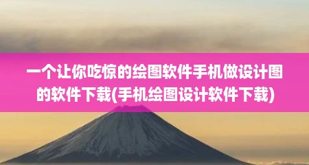 一个让你吃惊的绘图软件手机做设计图的软件下载(手机绘图设计软件下载)