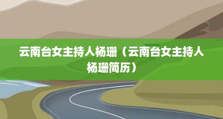 云南台女主持人杨珊（云南台女主持人杨珊简历）