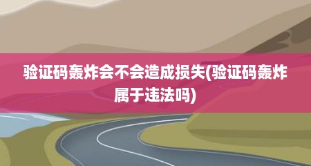 验证码轰炸会不会造成损失(验证码轰炸属于违法吗)