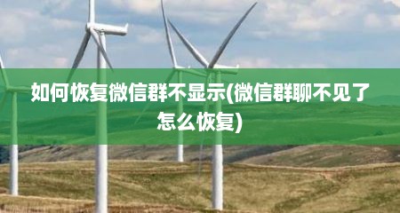 如何恢复微信群不显示(微信群聊不见了怎么恢复)