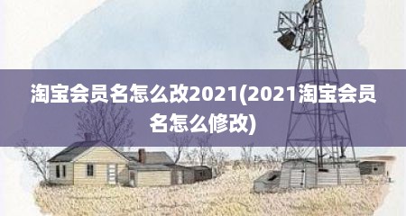 淘宝会员名怎么改2021(2021淘宝会员名怎么修改)