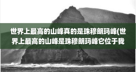 世界上最高的山峰真的是珠穆朗玛峰(世界上最高的山峰是珠穆朗玛峰它位于我国)