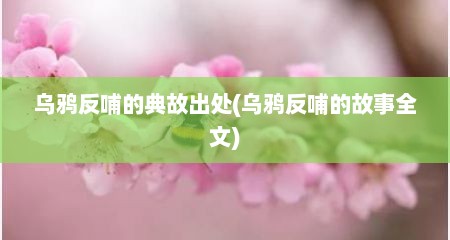 乌鸦反哺的典故出处(乌鸦反哺的故事全文)