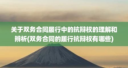 关于双务合同履行中的抗辩权的理解和辨析(双务合同的履行抗辩权有哪些)