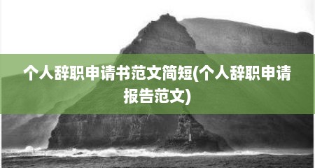 个人辞职申请书范文简短(个人辞职申请报告范文)