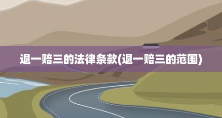 退一赔三的法律条款(退一赔三的范围)