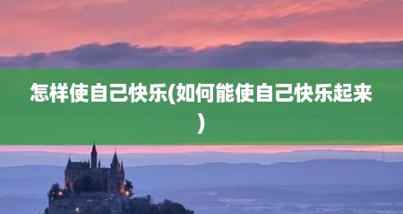 怎样使自己快乐(如何能使自己快乐起来)