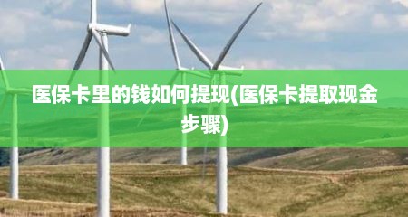 医保卡里的钱如何提现(医保卡提取现金步骤)