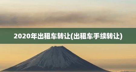 2020年出租车转让(出租车手续转让)
