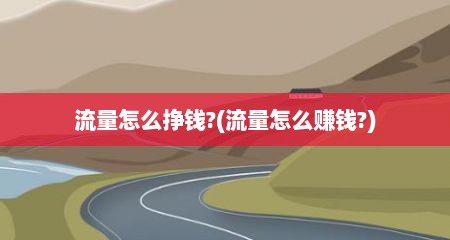 流量怎么挣钱?(流量怎么赚钱?)