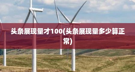 头条展现量才100(头条展现量多少算正常)