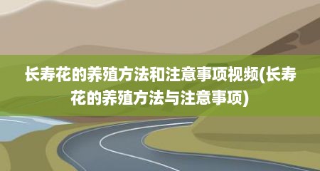 长寿花的养殖方法和注意事项视频(长寿花的养殖方法与注意事项)