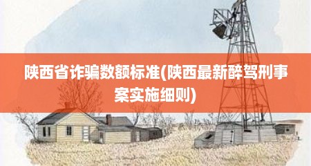陕西省诈骗数额标准(陕西最新醉驾刑事案实施细则)