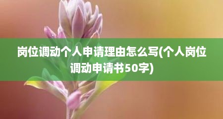 岗位调动个人申请理由怎么写(个人岗位调动申请书50字)