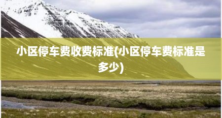 小区停车费收费标准(小区停车费标准是多少)