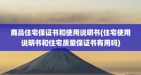 商品住宅保证书和使用说明书(住宅使用说明书和住宅质量保证书有用吗)