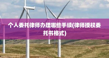 个人委托律师办理哪些手续(律师授权委托书格式)