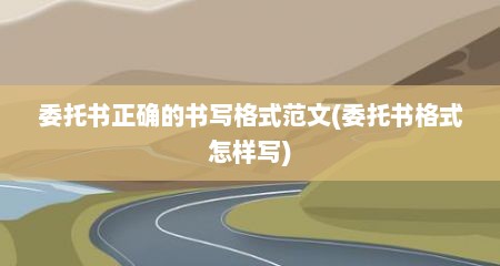 委托书正确的书写格式范文(委托书格式怎样写)