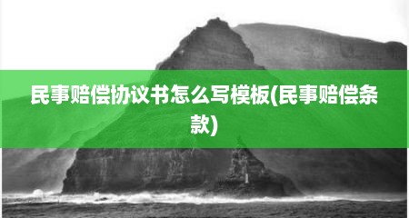 民事赔偿协议书怎么写模板(民事赔偿条款)