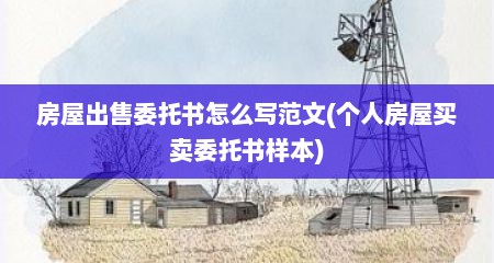 房屋出售委托书怎么写范文(个人房屋买卖委托书样本)