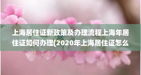 上海居住证新政策及办理流程上海年居住证如何办理(2020年上海居住证怎么办?)